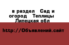  в раздел : Сад и огород » Теплицы . Липецкая обл.